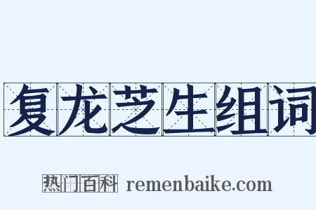 复龙芝生组词是什么意思的图片